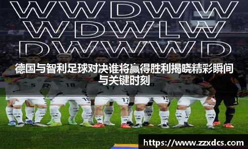 德国与智利足球对决谁将赢得胜利揭晓精彩瞬间与关键时刻