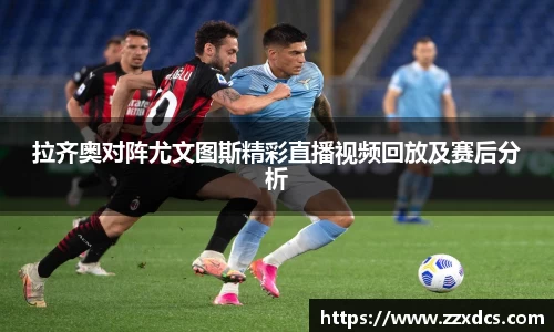 拉齐奥对阵尤文图斯精彩直播视频回放及赛后分析
