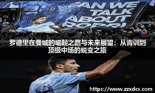 罗德里在曼城的崛起之路与未来展望：从青训到顶级中场的蜕变之旅