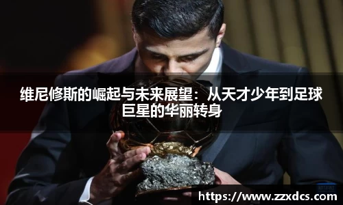 维尼修斯的崛起与未来展望：从天才少年到足球巨星的华丽转身