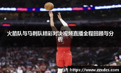 火箭队与马刺队精彩对决视频直播全程回顾与分析
